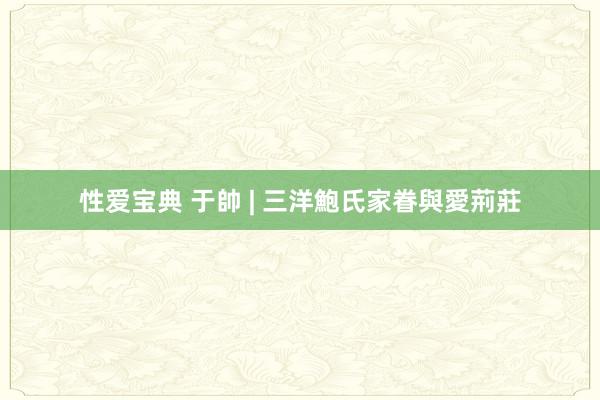 性爱宝典 于帥 | 三洋鮑氏家眷與愛荊莊