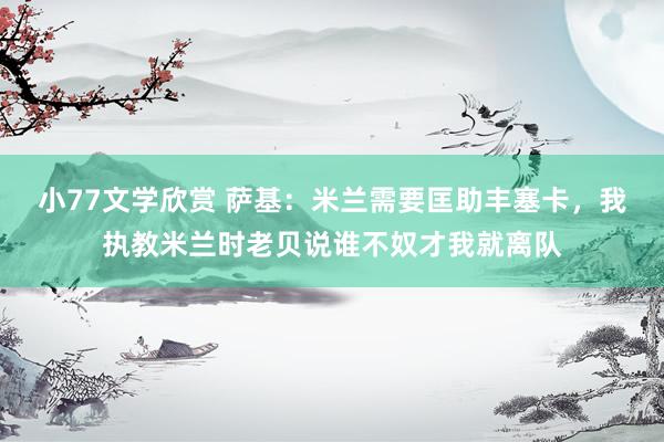小77文学欣赏 萨基：米兰需要匡助丰塞卡，我执教米兰时老贝说谁不奴才我就离队