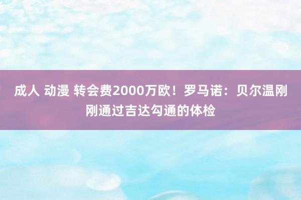 成人 动漫 转会费2000万欧！罗马诺：贝尔温刚刚通过吉达勾通的体检