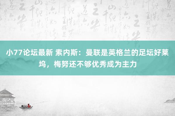 小77论坛最新 索内斯：曼联是英格兰的足坛好莱坞，梅努还不够优秀成为主力