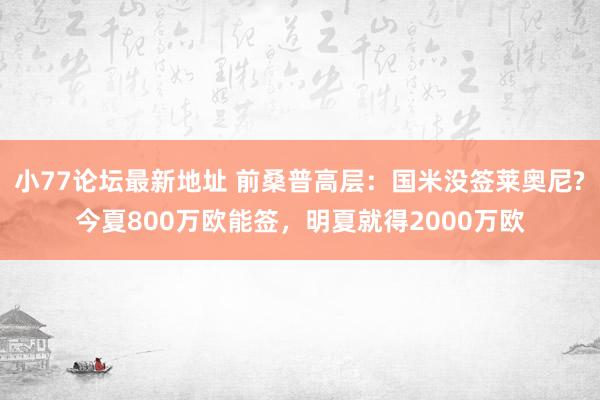 小77论坛最新地址 前桑普高层：国米没签莱奥尼?今夏800万欧能签，明夏就得2000万欧