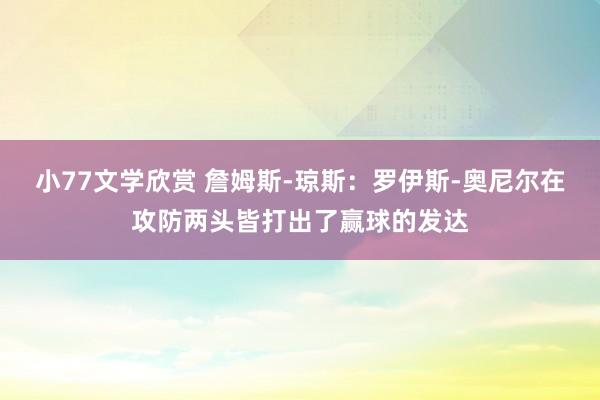 小77文学欣赏 詹姆斯-琼斯：罗伊斯-奥尼尔在攻防两头皆打出了赢球的发达