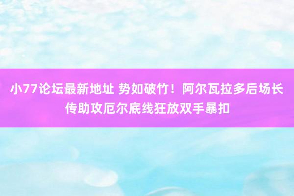 小77论坛最新地址 势如破竹！阿尔瓦拉多后场长传助攻厄尔底线狂放双手暴扣
