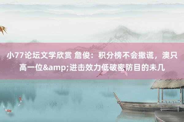 小77论坛文学欣赏 詹俊：积分榜不会撒谎，澳只高一位&进击效力低破密防目的未几