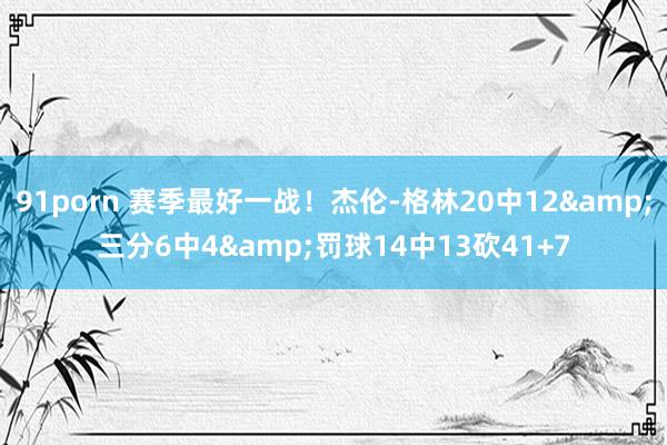 91porn 赛季最好一战！杰伦-格林20中12&三分6中4&罚球14中13砍41+7
