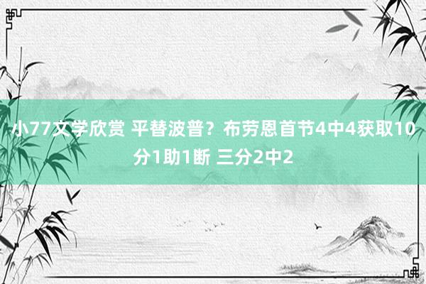 小77文学欣赏 平替波普？布劳恩首节4中4获取10分1助1断 三分2中2