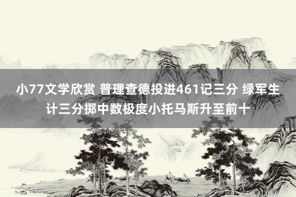 小77文学欣赏 普理查德投进461记三分 绿军生计三分掷中数极度小托马斯升至前十