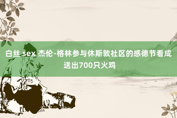 白丝 sex 杰伦-格林参与休斯敦社区的感德节看成 送出700只火鸡