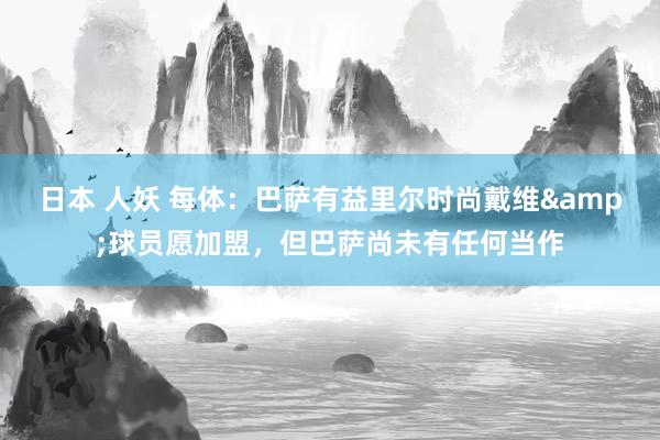 日本 人妖 每体：巴萨有益里尔时尚戴维&球员愿加盟，但巴萨尚未有任何当作