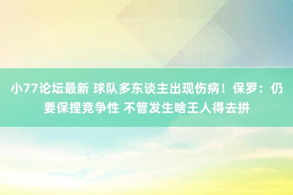 小77论坛最新 球队多东谈主出现伤病！保罗：仍要保捏竞争性 不管发生啥王人得去拼