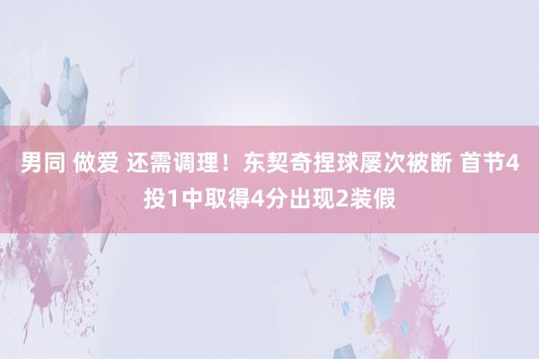 男同 做爱 还需调理！东契奇捏球屡次被断 首节4投1中取得4分出现2装假