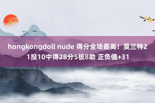hongkongdoll nude 得分全场最高！莫兰特21投10中得28分5板8助 正负值+31