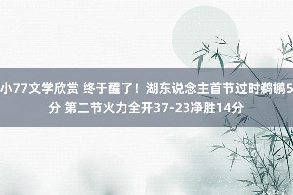 小77文学欣赏 终于醒了！湖东说念主首节过时鹈鹕5分 第二节火力全开37-23净胜14分
