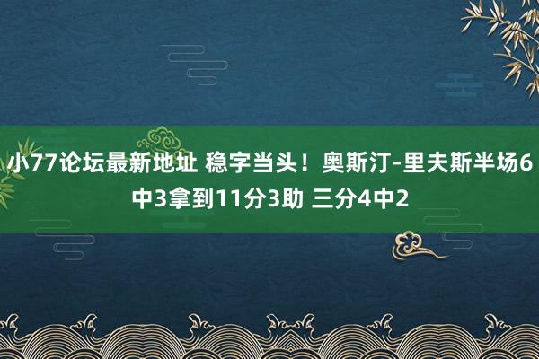 小77论坛最新地址 稳字当头！奥斯汀-里夫斯半场6中3拿到11分3助 三分4中2