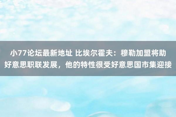 小77论坛最新地址 比埃尔霍夫：穆勒加盟将助好意思职联发展，他的特性很受好意思国市集迎接