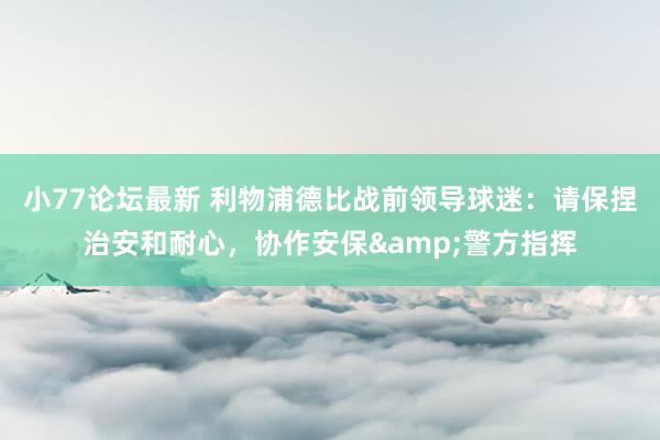 小77论坛最新 利物浦德比战前领导球迷：请保捏治安和耐心，协作安保&警方指挥